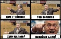 там стрёмная там мелкая хули делать? катайся один!