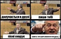 долучається в друзі пише тобі пісні скидує замість того,щоб запросити погуляти .!.