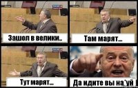 Зашол в велики.. Там марят... Тут марят... Да идите вы на*уй