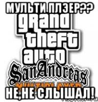 Мульти плэер?? Не,не слышал!