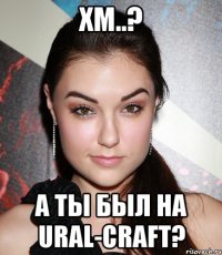 хм..? а ты был на ural-craft?