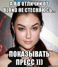 а я в отличии от blond не стесняюсь... показывать пресс )))