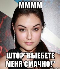 мммм што?"выебете меня смачно!"