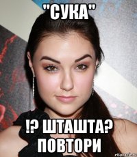 "сука" !? шташта? повтори