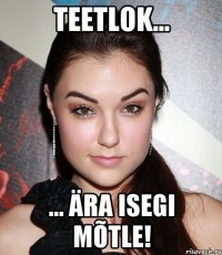 teetlok... ... ära isegi mõtle!