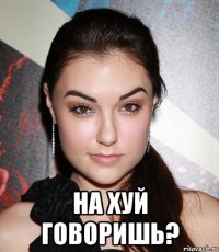  на хуй говоришь?