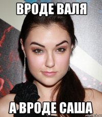 вроде валя а вроде саша