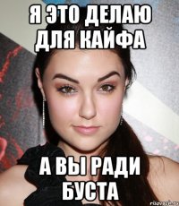 я это делаю для кайфа а вы ради буста