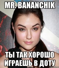 mr. bananchik ты так хорошо играешь в доту