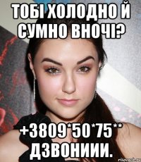 тобі холодно й сумно вночі? +3809*50*75** дзвониии.