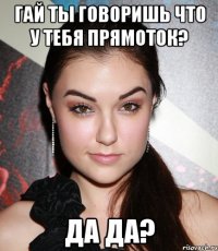 гай ты говоришь что у тебя прямоток? да да?