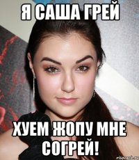 я саша грей хуем жопу мне согрей!