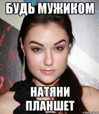 Будь мужиком Натяни планшет