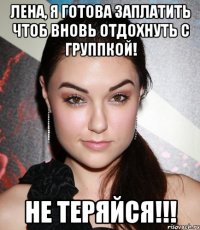 Лена, я готова заплатить чтоб вновь отдохнуть с группкой! Не теряйся!!!