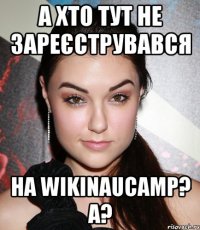 А хто тут не зареєструвався на WIKINAUCAMP? A?