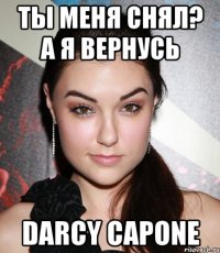 Ты меня снял? А я вернусь Darcy Capone