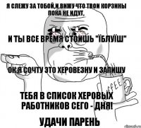 Я слежу за тобой,и вижу что твои корзины пока не идут, и ты все время стоишь "Їблуїш" Ок,я сочту это херовезну и запишу Тебя в список Херовых работников сего - дня! Удачи парень