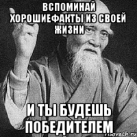 вспоминай хорошиефакты из своей жизни и ты будешь победителем