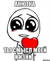 анютка ты смысл моей жизни :*