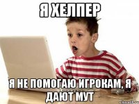 я хелпер я не помогаю игрокам, я дают мут