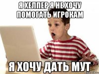 я хелпер,я не хочу помогать игрокам я хочу дать мут