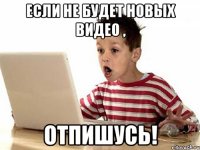 Если не будет новых видео , отпишусь!