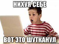 нихуя себе вот это шутканул