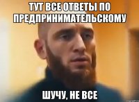 ТУТ ВСЕ ОТВЕТЫ ПО ПРЕДПРИНИМАТЕЛЬСКОМУ ШУЧУ, НЕ ВСЕ