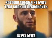 Хорошо тогда я не буду тебя больше беспокоить Шучу буду