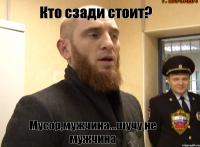 Кто сзади стоит? Мусор,мужчина...шучу не мужчина