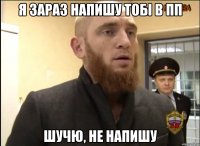 я зараз напишу тобі в пп шучю, не напишу