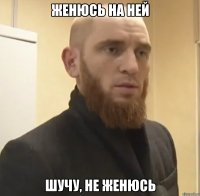 ЖЕНЮСЬ НА НЕЙ ШУЧУ, НЕ ЖЕНЮСЬ