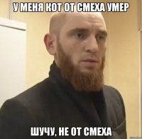 У меня кот от смеха умер шучу, не от смеха