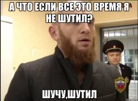 А что если все это время я не шутил? Шучу,шутил