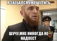 Я заебался уже шутить Шучу,мне никогда не надоест