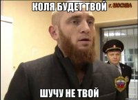 Коля будет твой Шучу не твой