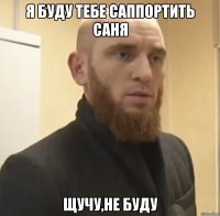 я буду тебе саппортить саня щучу,не буду