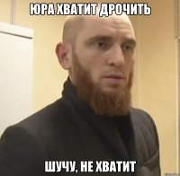 Юра хватит дрочить Шучу, не хватит