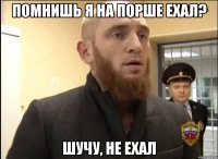 Помнишь я на порше ехал? Шучу, не ехал