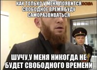 Как только у меня появится свободное время,буду саморазвиваться Шучу,у меня никогда не будет свободного времени