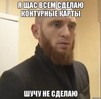 Я щас всем сделаю контурные карты шучу не сделаю