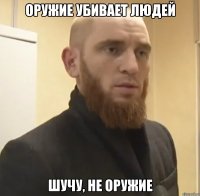 Оружие убивает людей Шучу, не оружие