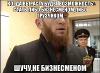 Когда вырасту,будет возможность стать либо бизнесменом,либо грузчиком Шучу,не бизнесменом