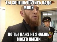 Ты хочешь шутить надо мной Но ты даже не знаешь моего имени