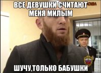 Все девушки считают меня милым Шучу,только бабушки