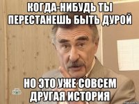 КОГДА-НИБУДЬ ТЫ ПЕРЕСТАНЕШЬ БЫТЬ ДУРОЙ НО ЭТО УЖЕ СОВСЕМ ДРУГАЯ ИСТОРИЯ