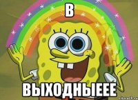 В Выходныеее