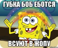 ГУБКА БОБ ЕБОТСЯ ВСУЮТ В ЖОПУ