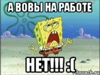 а вовы на работе нет!!! :(