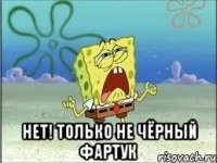  нет! только не чёрный фартук